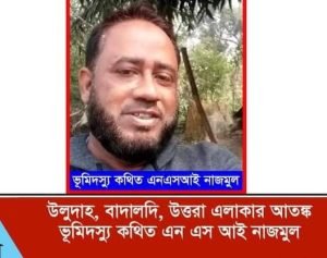 রাজধানী উত্তরা এলাকায় উলুদাহ বাদালদি আতংকের নাম কথিত এন এস আই নাজমুল করিম… তার খুটির জোর কোথায়
