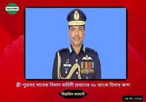 স্ত্রী-পুত্রসহ সাবেক বিমান বাহিনী প্রধানের ৩৮ ব্যাংক হিসাব জব্দ